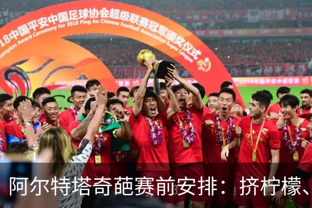 阿尔特塔奇葩赛前安排：挤柠檬、多米诺骨牌